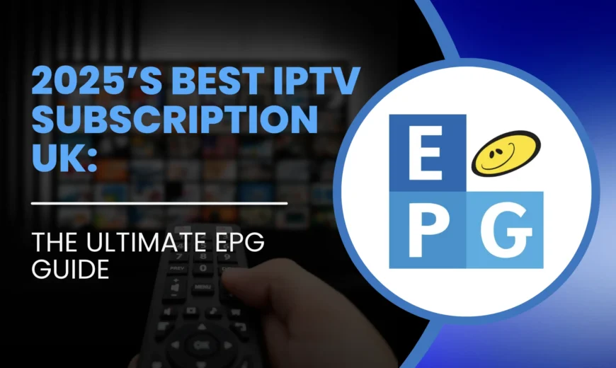 2025’s Best IPTV Subscription UK: The Ultimate EPG Guide