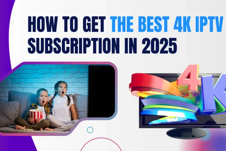 How to Get the Best 4k IPTV Subscription in 2025