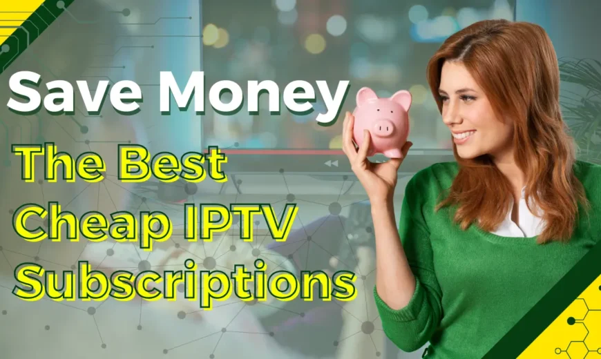 Best Cheap IPTV Subscriptions