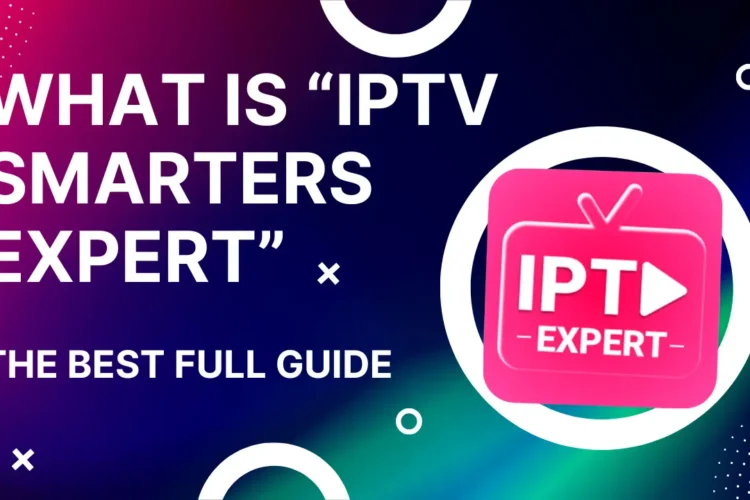 What is IPTV Smarters Expert The Best Full Guide