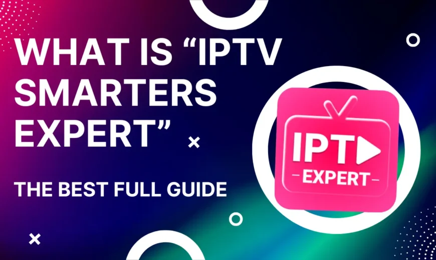 What is IPTV Smarters Expert The Best Full Guide