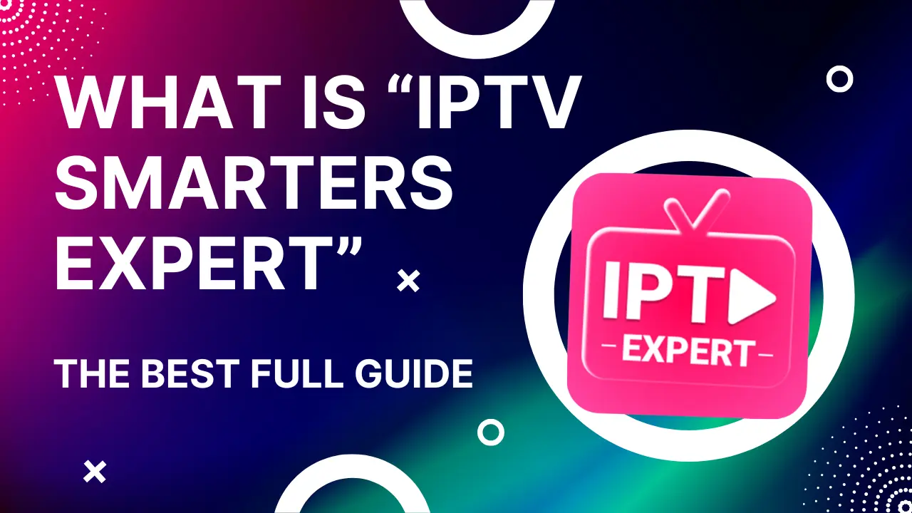 What is IPTV Smarters Expert The Best Full Guide