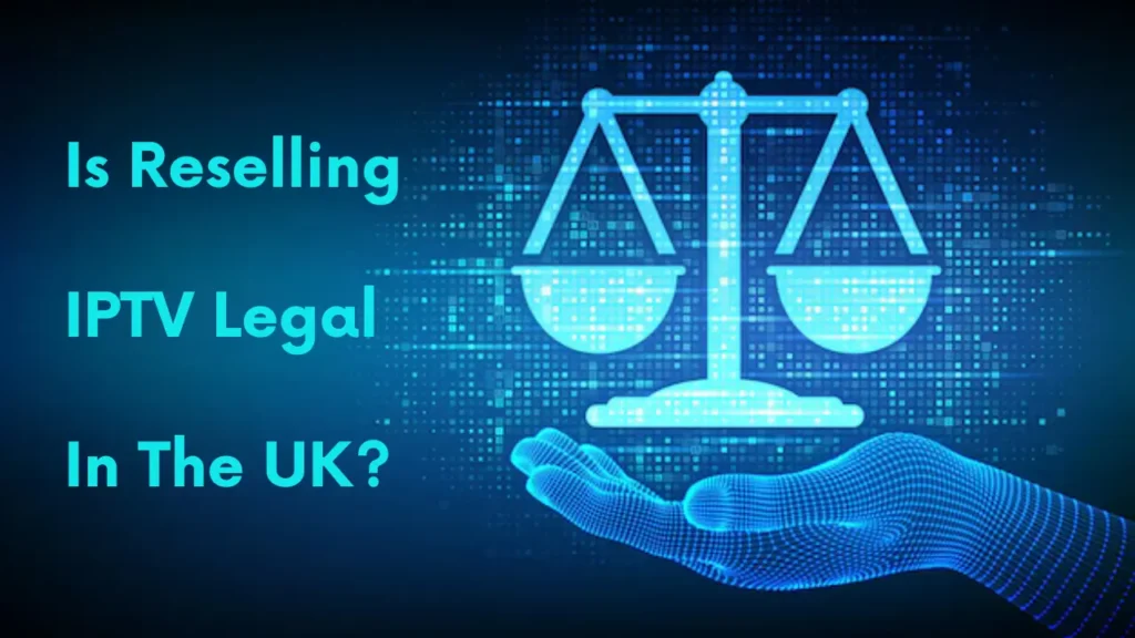 Is Reselling IPTV Legal In The UK