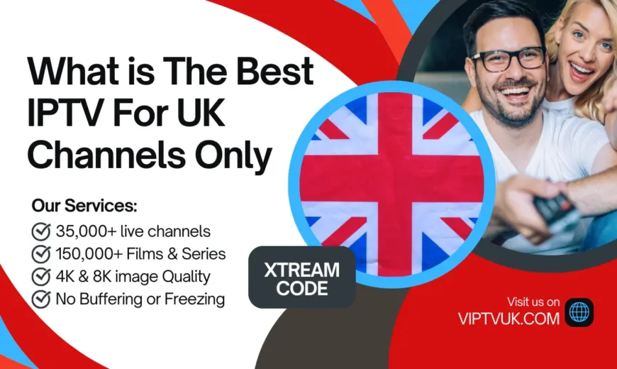 What is The Best IPTV For UK Channels Only